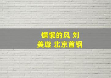 慵懒的风 刘美璇 北京首钢